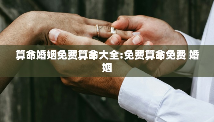 算命婚姻免费算命大全:免费算命免费 婚姻