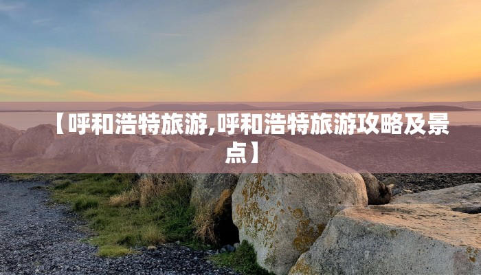 【呼和浩特旅游,呼和浩特旅游攻略及景点】