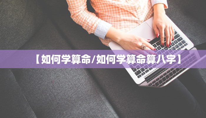 【如何学算命/如何学算命算八字】