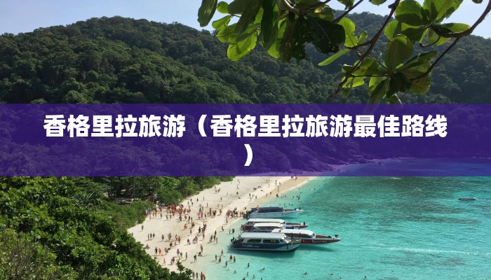 香格里拉旅游(香格里拉旅游最佳路线)