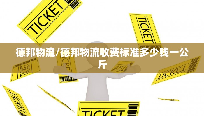 德邦物流/德邦物流收费标准多少钱一公斤