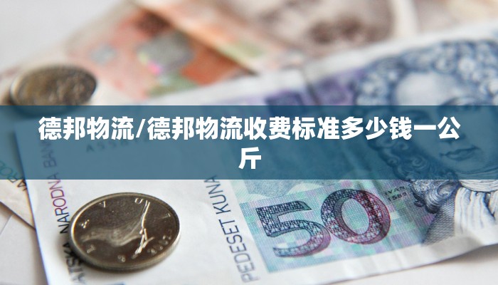 德邦物流/德邦物流收费标准多少钱一公斤