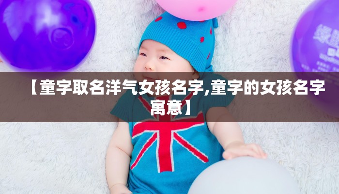 【童字取名洋气女孩名字,童字的女孩名字寓意】