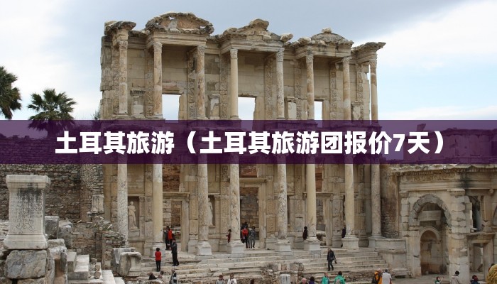 土耳其旅游(土耳其旅游团报价7天)