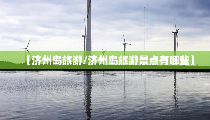 【济州岛旅游/济州岛旅游景点有哪些】