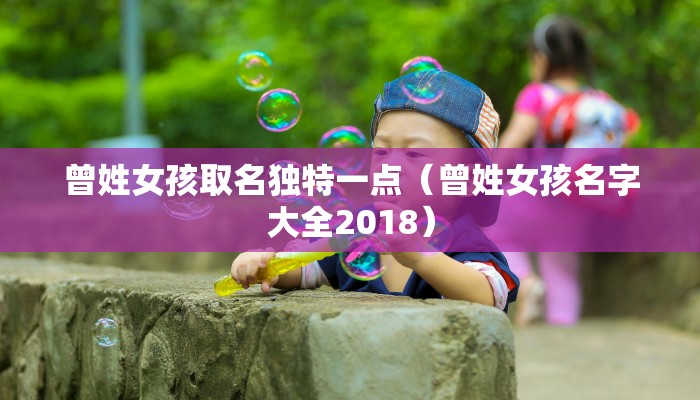 曾姓女孩取名独特一点(曾姓女孩名字大全2018)