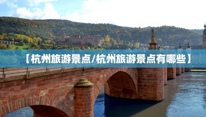 【杭州旅游景点/杭州旅游景点有哪些】