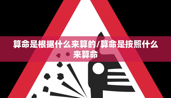 算命是根据什么来算的/算命是按照什么来算命