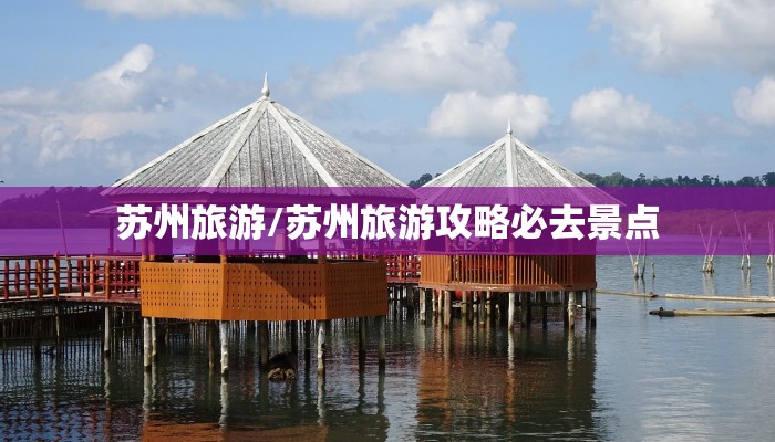 苏州旅游/苏州旅游攻略必去景点