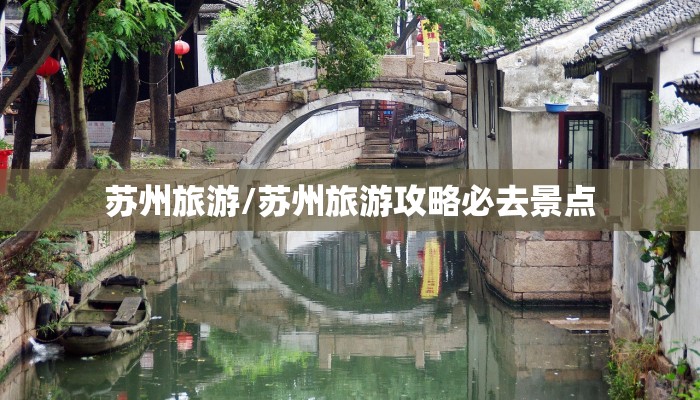 苏州旅游/苏州旅游攻略必去景点