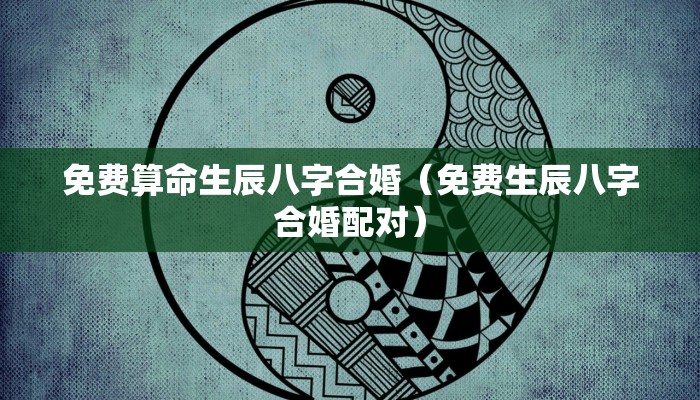 免费算命生辰八字合婚（免费生辰八字合婚配对）