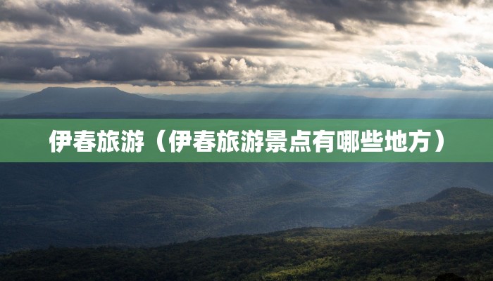 伊春旅游（伊春旅游景点有哪些地方）