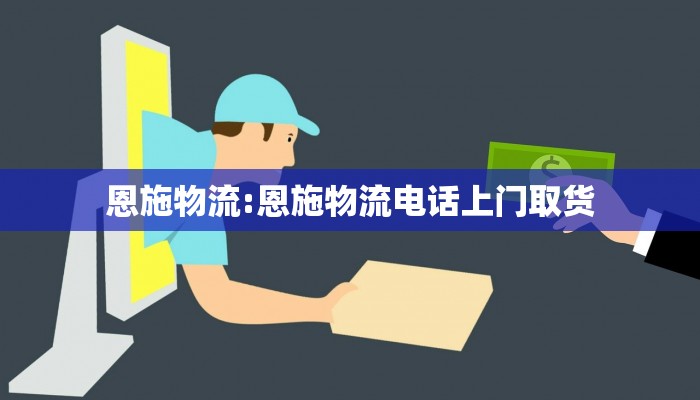 恩施物流:恩施物流电话上门取货