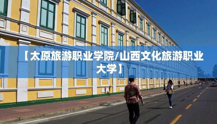 【太原旅游职业学院/山西文化旅游职业大学】