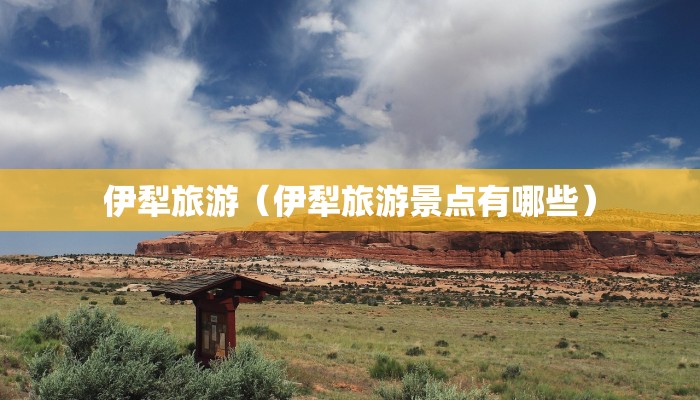 伊犁旅游（伊犁旅游景点有哪些）