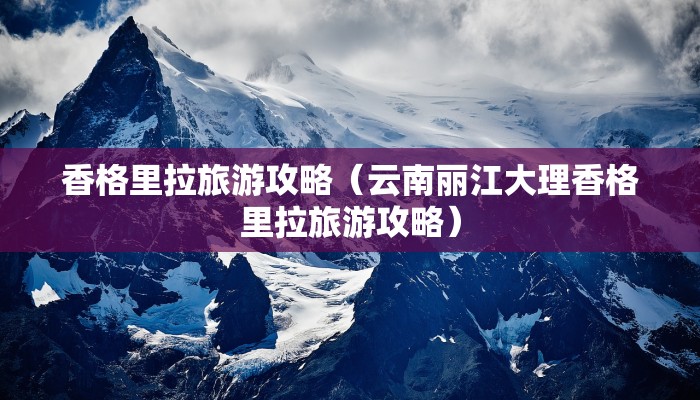 香格里拉旅游攻略（云南丽江大理香格里拉旅游攻略）