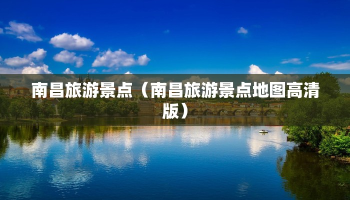 南昌旅游景点（南昌旅游景点地图高清版）