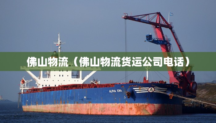 佛山物流（佛山物流货运公司电话）