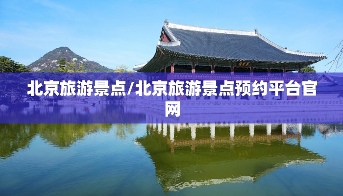 北京旅游景点/北京旅游景点预约平台官网