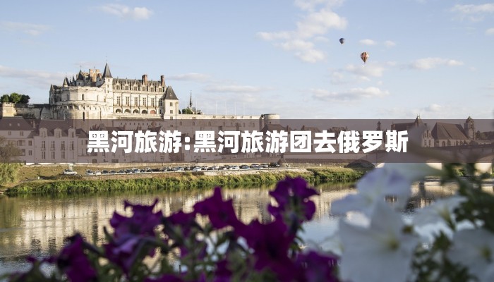 黑河旅游:黑河旅游团去俄罗斯