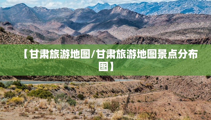 【甘肃旅游地图/甘肃旅游地图景点分布图】