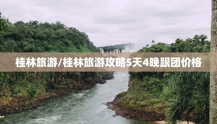 桂林旅游/桂林旅游攻略5天4晚跟团价格