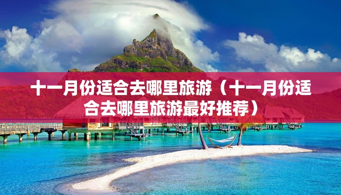 十一月份适合去哪里旅游（十一月份适合去哪里旅游最好推荐）