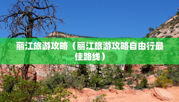 丽江旅游攻略(丽江旅游攻略自由行最佳路线)