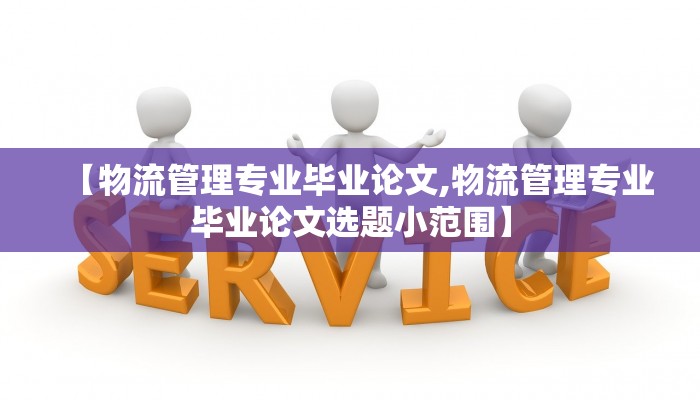 【物流管理专业毕业论文,物流管理专业毕业论文选题小范围】