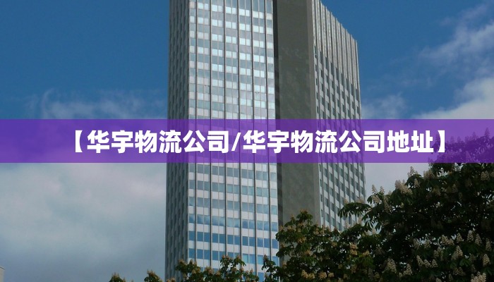 【华宇物流公司/华宇物流公司地址】
