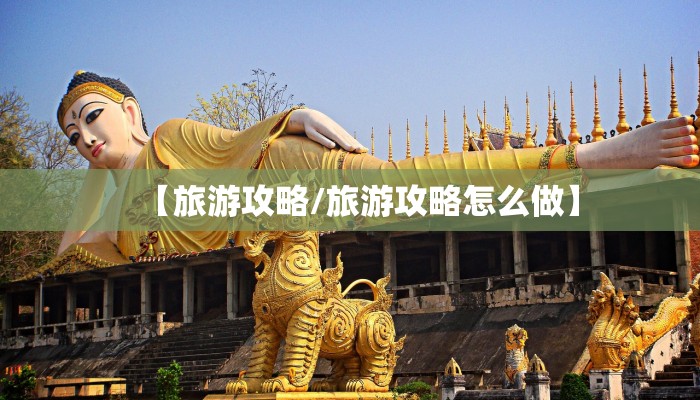 【旅游攻略/旅游攻略怎么做】