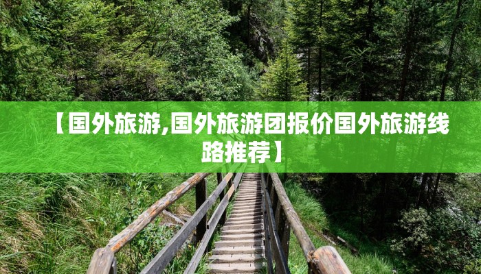 【国外旅游,国外旅游团报价国外旅游线路推荐】