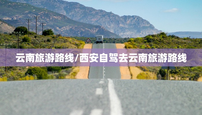 云南旅游路线/西安自驾去云南旅游路线