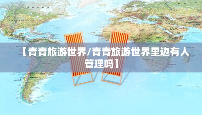 【青青旅游世界/青青旅游世界里边有人管理吗】