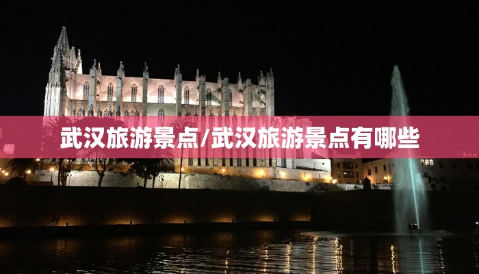 武汉旅游景点/武汉旅游景点有哪些