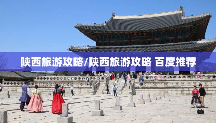 陕西旅游攻略/陕西旅游攻略 百度推荐