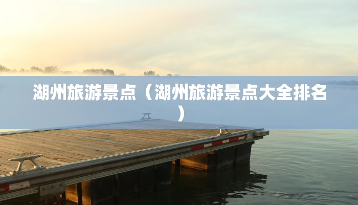 湖州旅游景点（湖州旅游景点大全排名）