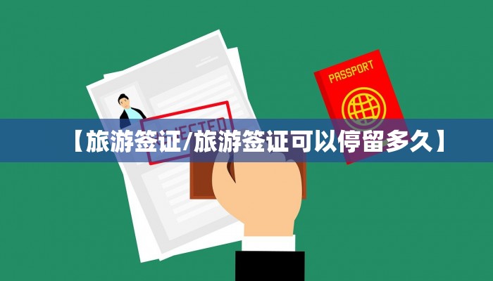 【旅游签证/旅游签证可以停留多久】