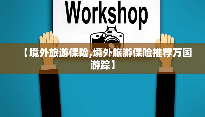 【境外旅游保险,境外旅游保险推荐万国游踪】