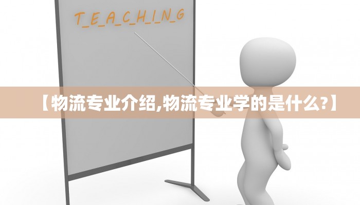 【物流专业介绍,物流专业学的是什么?】