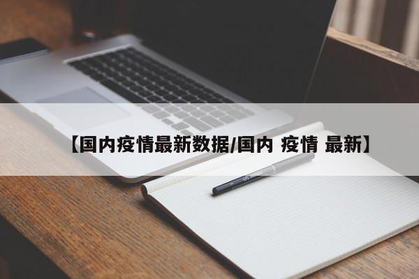 【国内疫情最新数据/国内 疫情 最新】
